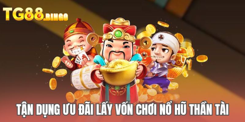 Tận dụng ưu đãi lấy vốn chơi Nổ hũ Thần Tài