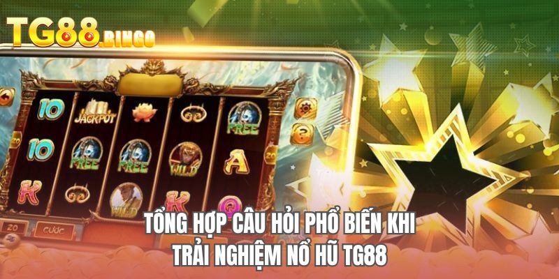 Tổng hợp câu hỏi phổ biến khi trải nghiệm nổ hũ TG88